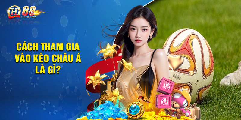 Cách tham gia vào kèo châu Á là gì? 