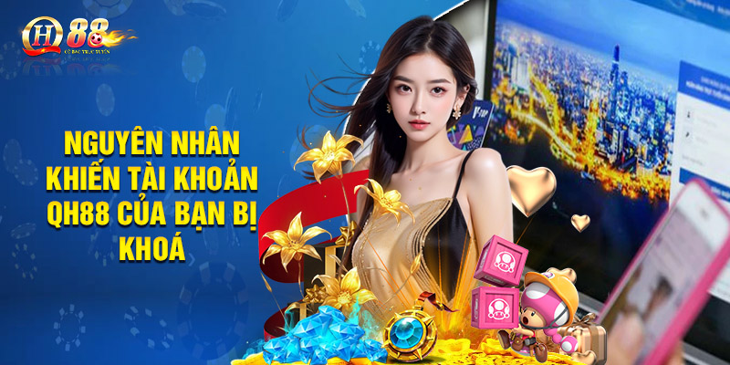 Nguyên nhân khiến tài khoản QH88 của bạn bị khoá