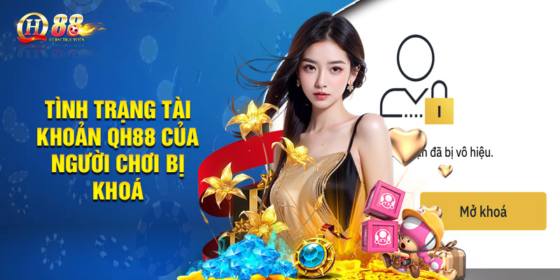 Tình trạng tài khoản QH88 của người chơi bị khoá